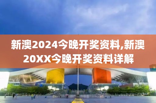 新澳2024今晚开奖资料,新澳20XX今晚开奖资料详解