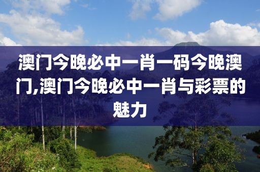 澳门今晚必中一肖一码今晚澳门,澳门今晚必中一肖与彩票的魅力