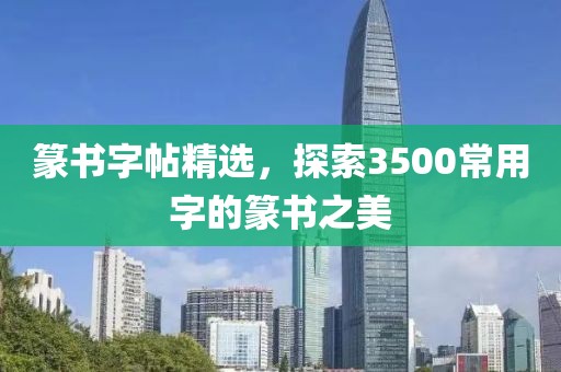 篆书字帖精选，探索3500常用字的篆书之美