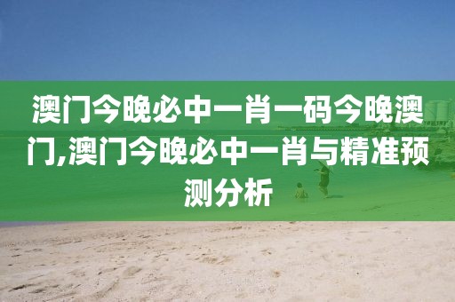 澳门今晚必中一肖一码今晚澳门,澳门今晚必中一肖与精准预测分析