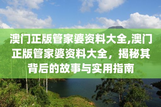 澳门正版管家婆资料大全,澳门正版管家婆资料大全，揭秘其背后的故事与实用指南