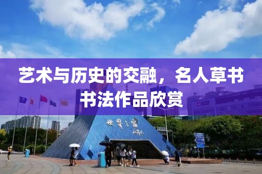艺术与历史的交融，名人草书书法作品欣赏