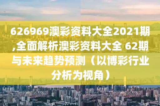 626969澳彩资料大全2021期,全面解析澳彩资料大全 62期与未来趋势预测（以博彩行业分析为视角）