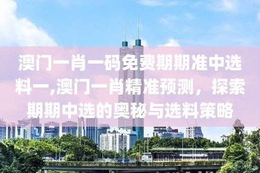 澳门一肖一码免费期期准中选料一,澳门一肖精准预测，探索期期中选的奥秘与选料策略