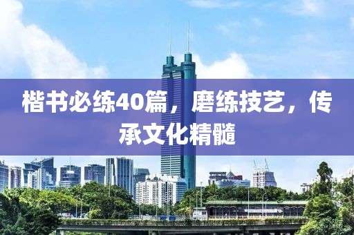 楷书必练40篇，磨练技艺，传承文化精髓