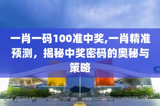 一肖一码100准中奖,一肖精准预测，揭秘中奖密码的奥秘与策略
