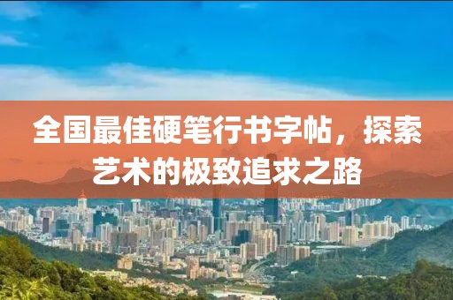 全国最佳硬笔行书字帖，探索艺术的极致追求之路