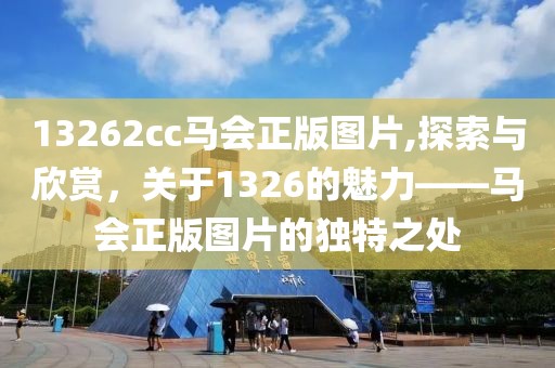 13262cc马会正版图片,探索与欣赏，关于1326的魅力——马会正版图片的独特之处