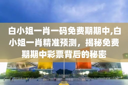 白小姐一肖一码免费期期中,白小姐一肖精准预测，揭秘免费期期中彩票背后的秘密