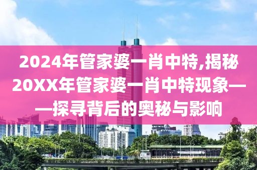 2024年管家婆一肖中特,揭秘20XX年管家婆一肖中特现象——探寻背后的奥秘与影响