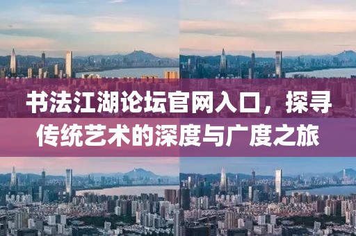 书法江湖论坛官网入口，探寻传统艺术的深度与广度之旅
