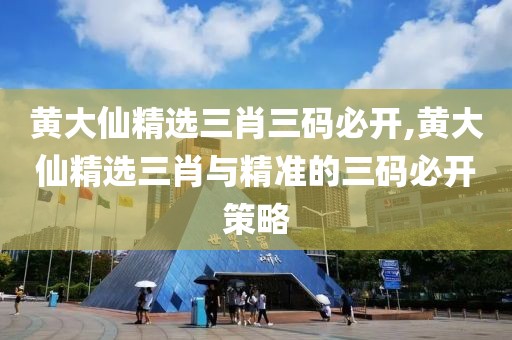 黄大仙精选三肖三码必开,黄大仙精选三肖与精准的三码必开策略