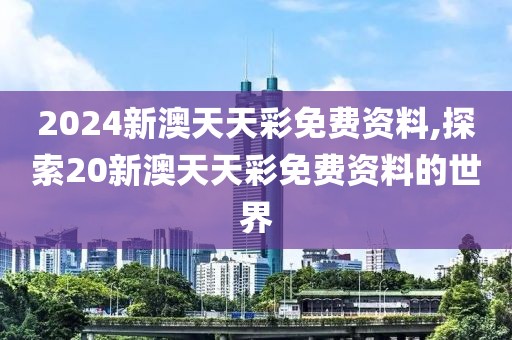 2024新澳天天彩免费资料,探索20新澳天天彩免费资料的世界