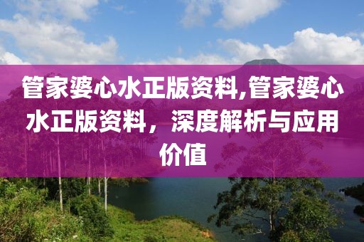 管家婆心水正版资料,管家婆心水正版资料，深度解析与应用价值