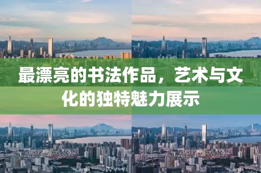 最漂亮的书法作品，艺术与文化的独特魅力展示