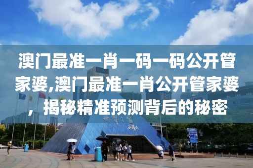 澳门最准一肖一码一码公开管家婆,澳门最准一肖公开管家婆，揭秘精准预测背后的秘密