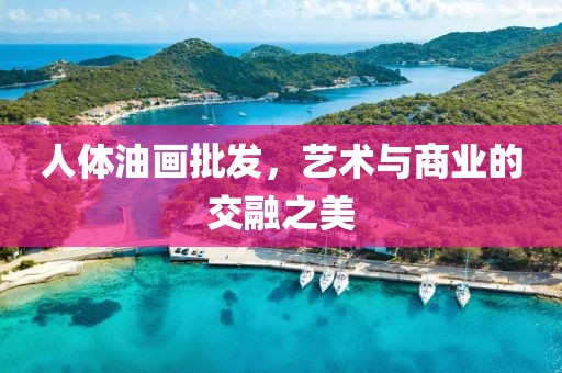 人体油画批发，艺术与商业的交融之美