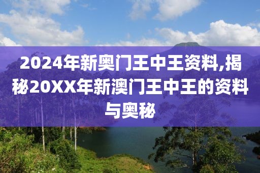2024年新奥门王中王资料,揭秘20XX年新澳门王中王的资料与奥秘