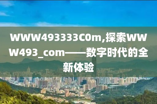 WWW493333C0m,探索WWW493_com——数字时代的全新体验