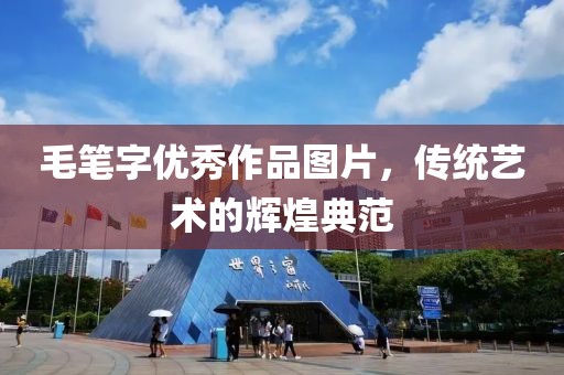 毛笔字优秀作品图片，传统艺术的辉煌典范