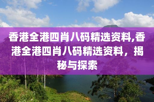 香港全港四肖八码精选资料,香港全港四肖八码精选资料，揭秘与探索