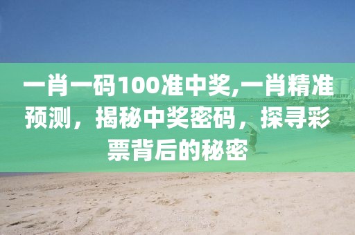 一肖一码100准中奖,一肖精准预测，揭秘中奖密码，探寻彩票背后的秘密