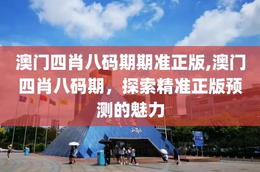 澳门四肖八码期期准正版,澳门四肖八码期，探索精准正版预测的魅力