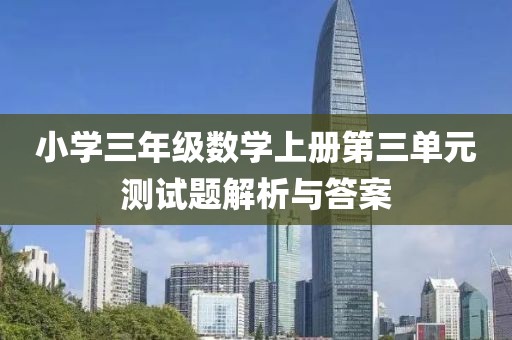 小学三年级数学上册第三单元测试题解析与答案