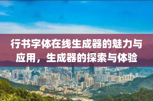 行书字体在线生成器的魅力与应用，生成器的探索与体验