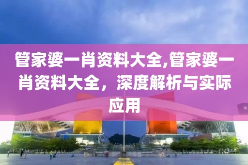 管家婆一肖资料大全,管家婆一肖资料大全，深度解析与实际应用