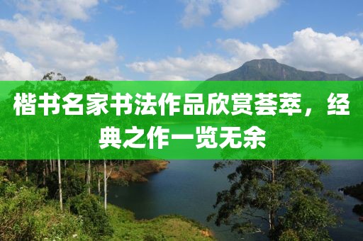 楷书名家书法作品欣赏荟萃，经典之作一览无余