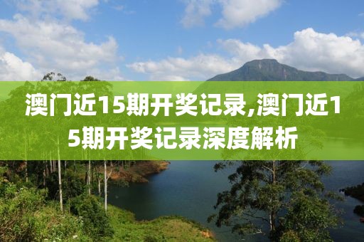 澳门近15期开奖记录,澳门近15期开奖记录深度解析