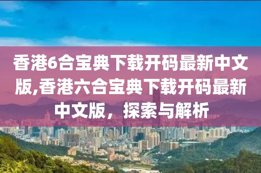 香港6合宝典下载开码最新中文版,香港六合宝典下载开码最新中文版，探索与解析