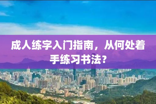 成人练字入门指南，从何处着手练习书法？