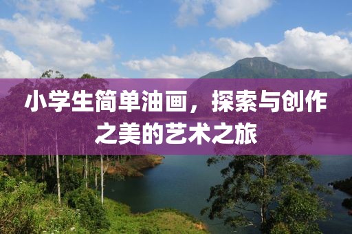 小学生简单油画，探索与创作之美的艺术之旅