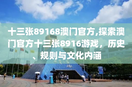十三张89168澳门官方,探索澳门官方十三张8916游戏，历史、规则与文化内涵