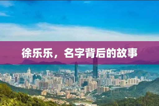 徐乐乐，名字背后的故事