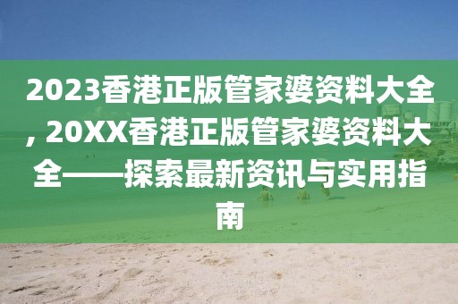 2023香港正版管家婆资料大全, 20XX香港正版管家婆资料大全——探索最新资讯与实用指南
