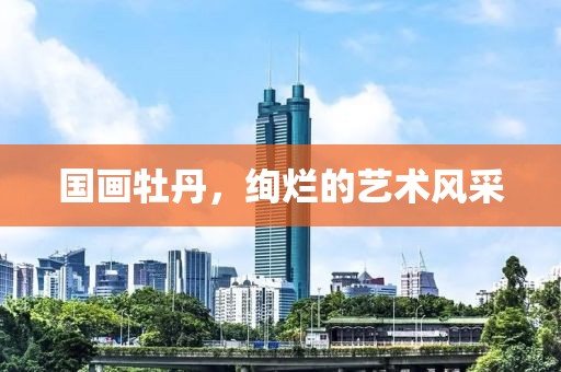 国画牡丹，绚烂的艺术风采