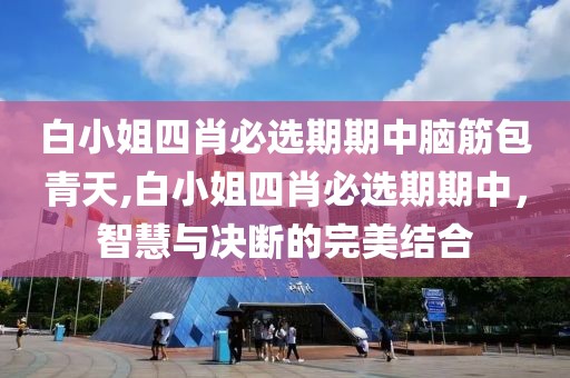 白小姐四肖必选期期中脑筋包青天,白小姐四肖必选期期中，智慧与决断的完美结合