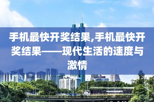手机最快开奖结果,手机最快开奖结果——现代生活的速度与激情