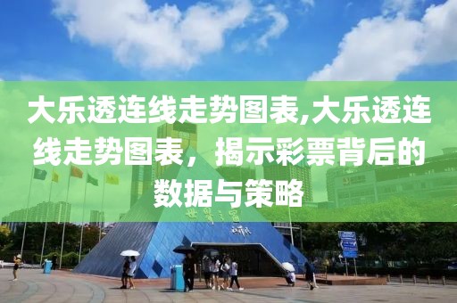 大乐透连线走势图表,大乐透连线走势图表，揭示彩票背后的数据与策略