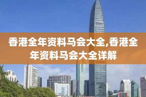 香港全年资料马会大全,香港全年资料马会大全详解