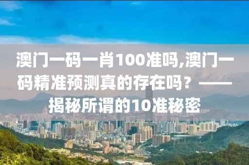 澳门一码一肖100准吗,澳门一码精准预测真的存在吗？——揭秘所谓的10准秘密