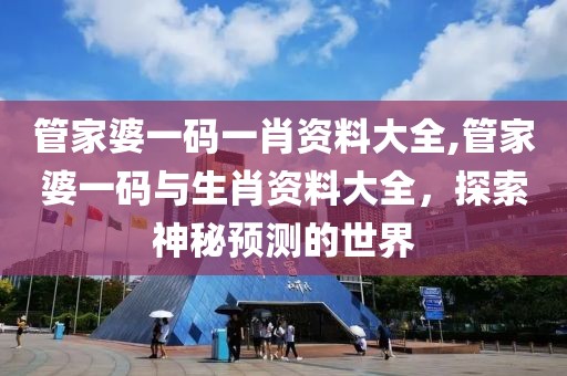 管家婆一码一肖资料大全,管家婆一码与生肖资料大全，探索神秘预测的世界