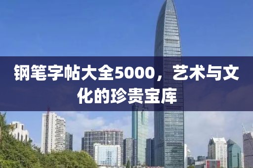 钢笔字帖大全5000，艺术与文化的珍贵宝库
