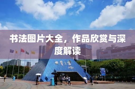 书法图片大全，作品欣赏与深度解读