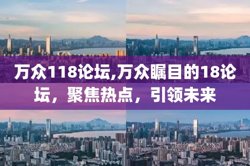 万众118论坛,万众瞩目的18论坛，聚焦热点，引领未来