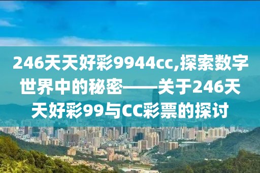 246天天好彩9944cc,探索数字世界中的秘密——关于246天天好彩99与CC彩票的探讨