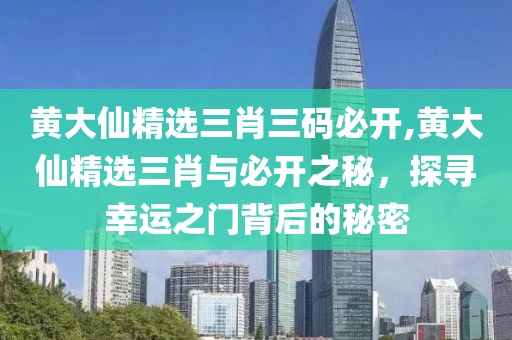 黄大仙精选三肖三码必开,黄大仙精选三肖与必开之秘，探寻幸运之门背后的秘密
